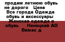 продам летнюю обувь не дорого › Цена ­ 500 - Все города Одежда, обувь и аксессуары » Женская одежда и обувь   . Ненецкий АО,Вижас д.